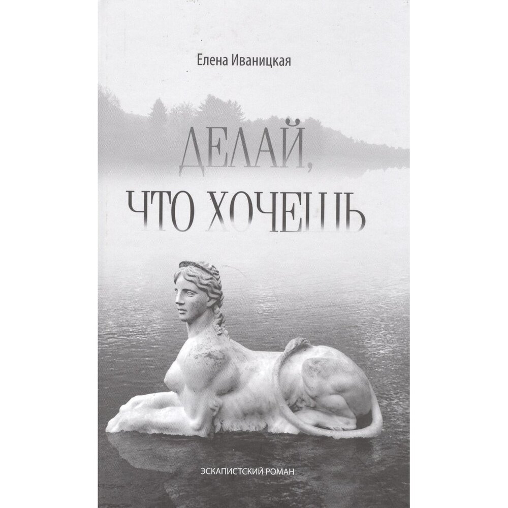 Книга ArsisBooks Делай, что хочешь. Эскапистский роман. 2014 год, Иваницкая Е.