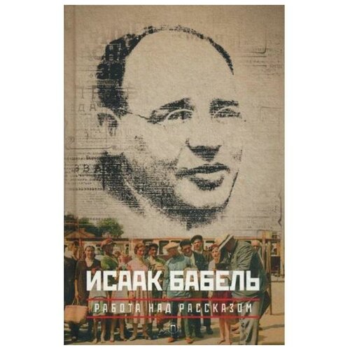 Бабель Исаак Эммануилович "Собрание сочинений Исаака Эммануиловича Бабеля. В 3-х томах. Том 3: Работа над рассказом"