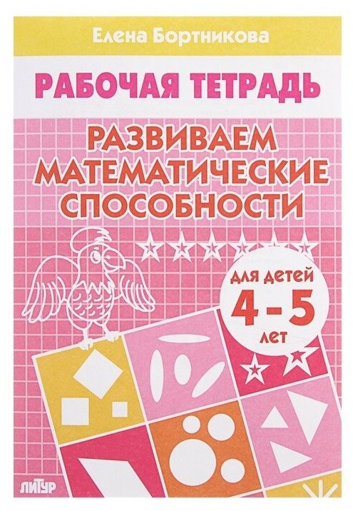 Литур Рабочая тетрадь для детей 4-5 лет «Развиваем математические способности», Бортникова Е.