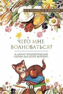 Хухлаев О. Е, Хухлаева О. В. "Что мне волноваться: терапевтические сказки"