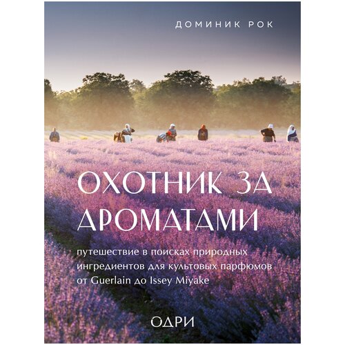 Охотник за ароматами. Путешествие в поисках природных ингредиентов для культовых парфюмов от Guerlain до Issey Miyake