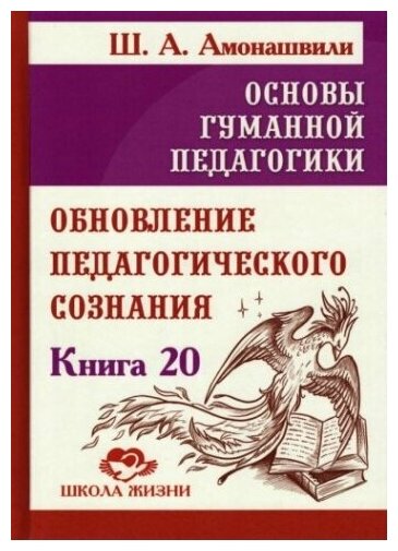 Основы гуманной педагогики. Книга 20. Обновление педагогического сознания