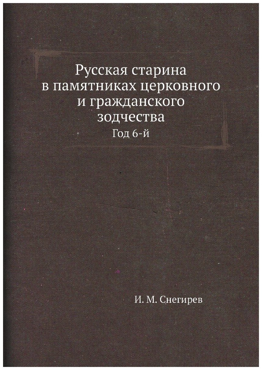 Русская старина в памятниках церковного и гражданского зодчества. Год 6-й