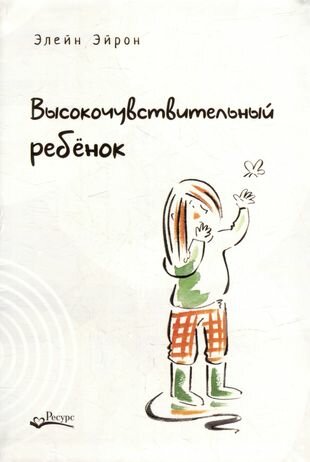 Высокочувствительный ребенок. Как помочь нашим детям расцвести в этом тяжелом мире - фото №2