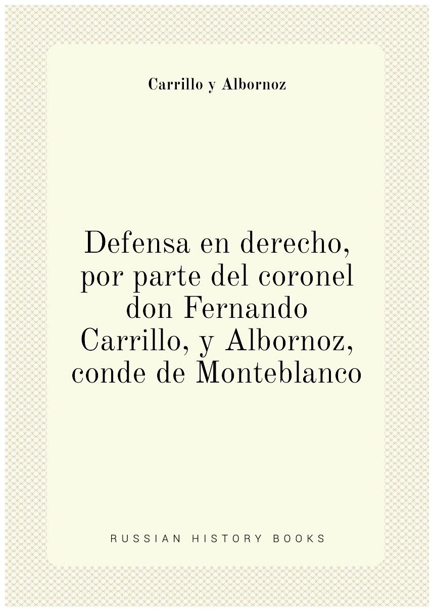 Defensa en derecho, por parte del coronel don Fernando Carrillo, y Albornoz, conde de Monteblanco