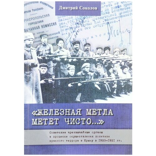 Дмитрий Соколов ""Железная метла метет чисто..." Советские чрезвычайные органы в процессе осуществления политики красного террора в Крыму в 1920-1921 гг"