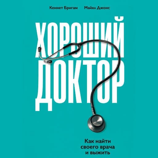 Кеннет Бригам, Майкл Джонс "Хороший доктор: Как найти своего врача и выжить (аудиокнига)"