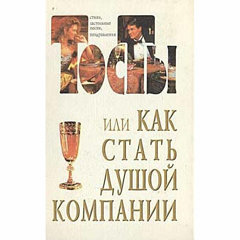 Тосты, или Как стать душой компании: Стихи, застольные песни, поздравления