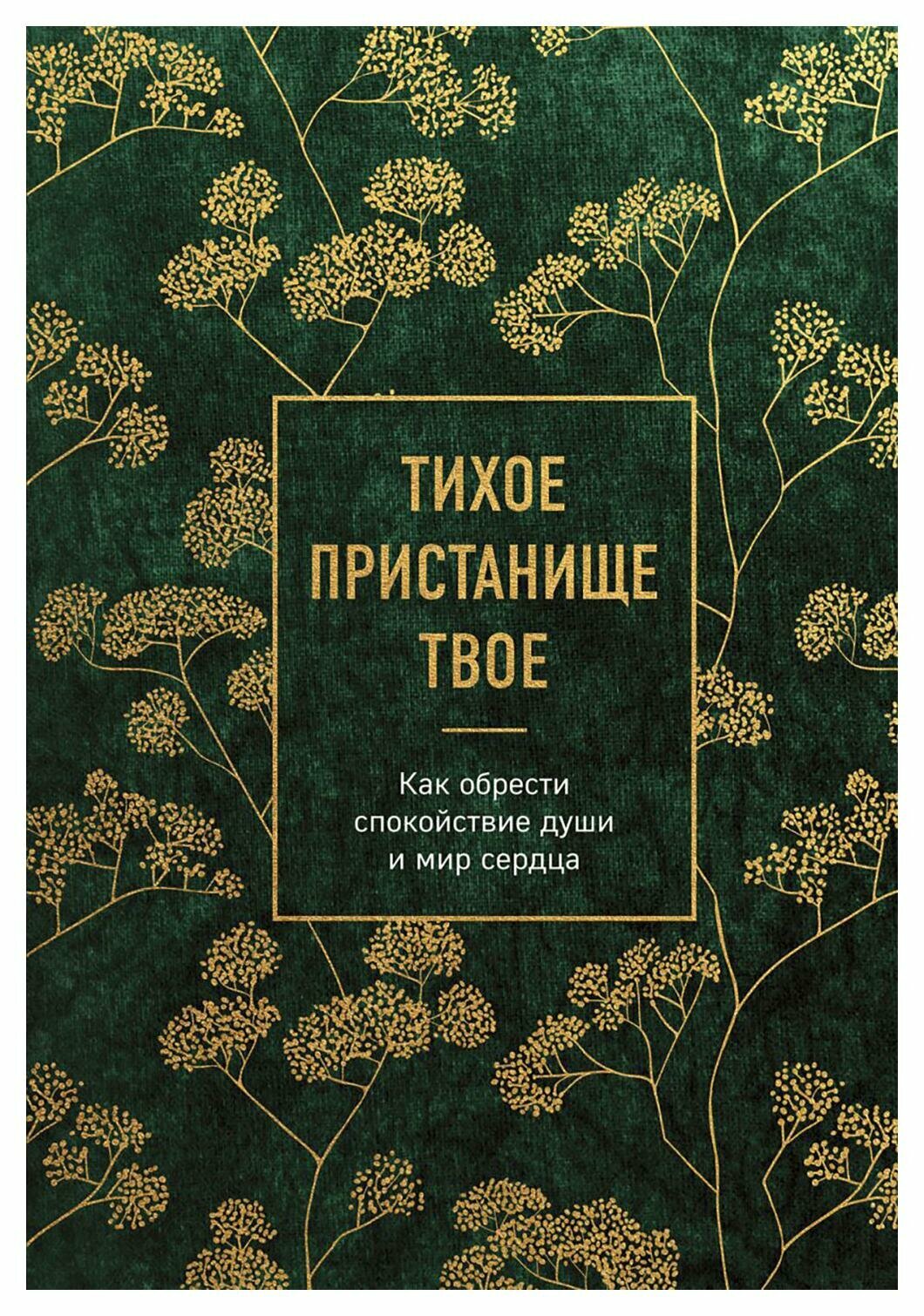 Тихое пристанище Твое: как обрести спокойствие души и мир сердца. ЭКСМО