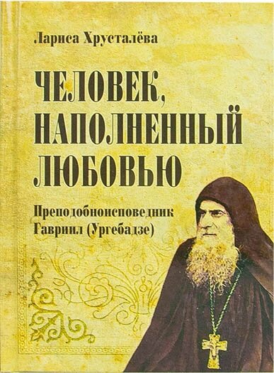 Хрусталёва Лариса "Человек, наполненный любовью: преподобноисповедник Гавриил (Ургебадзе)"