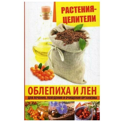 Растения-целители. Облепиха и лен для лечения, похудения и очищения организма. Романова М. Ю.