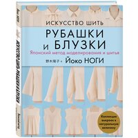 Ноги Й. Искусство шить рубашки и блузки. Японский метод моделирования и шитья Йоко ноги + коллекция выкроек в натуральную величину