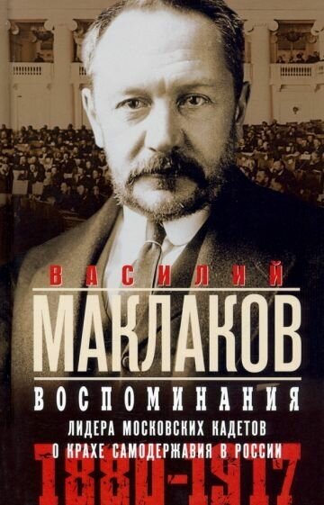 Василий маклаков: воспоминания. лидер московских кадетов о крахе самодержавия в россии. 1880 — 1917