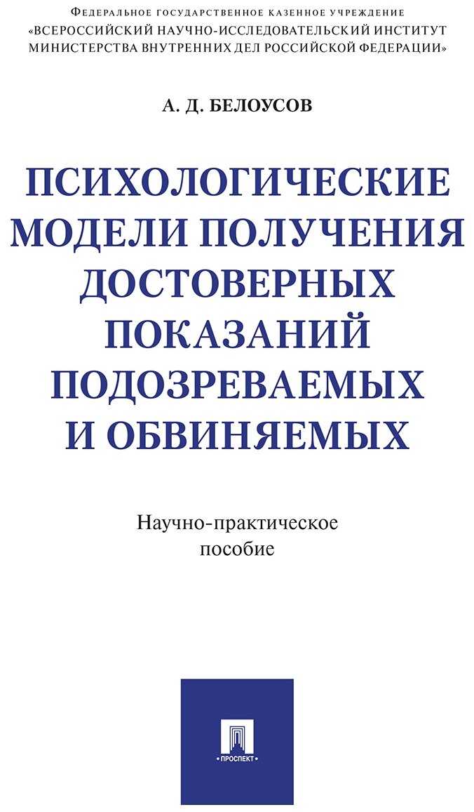 Белоусов А. Д. "Психологические модели получения достоверных показаний подозреваемых и обвиняемых. Научно-практическое пособие"