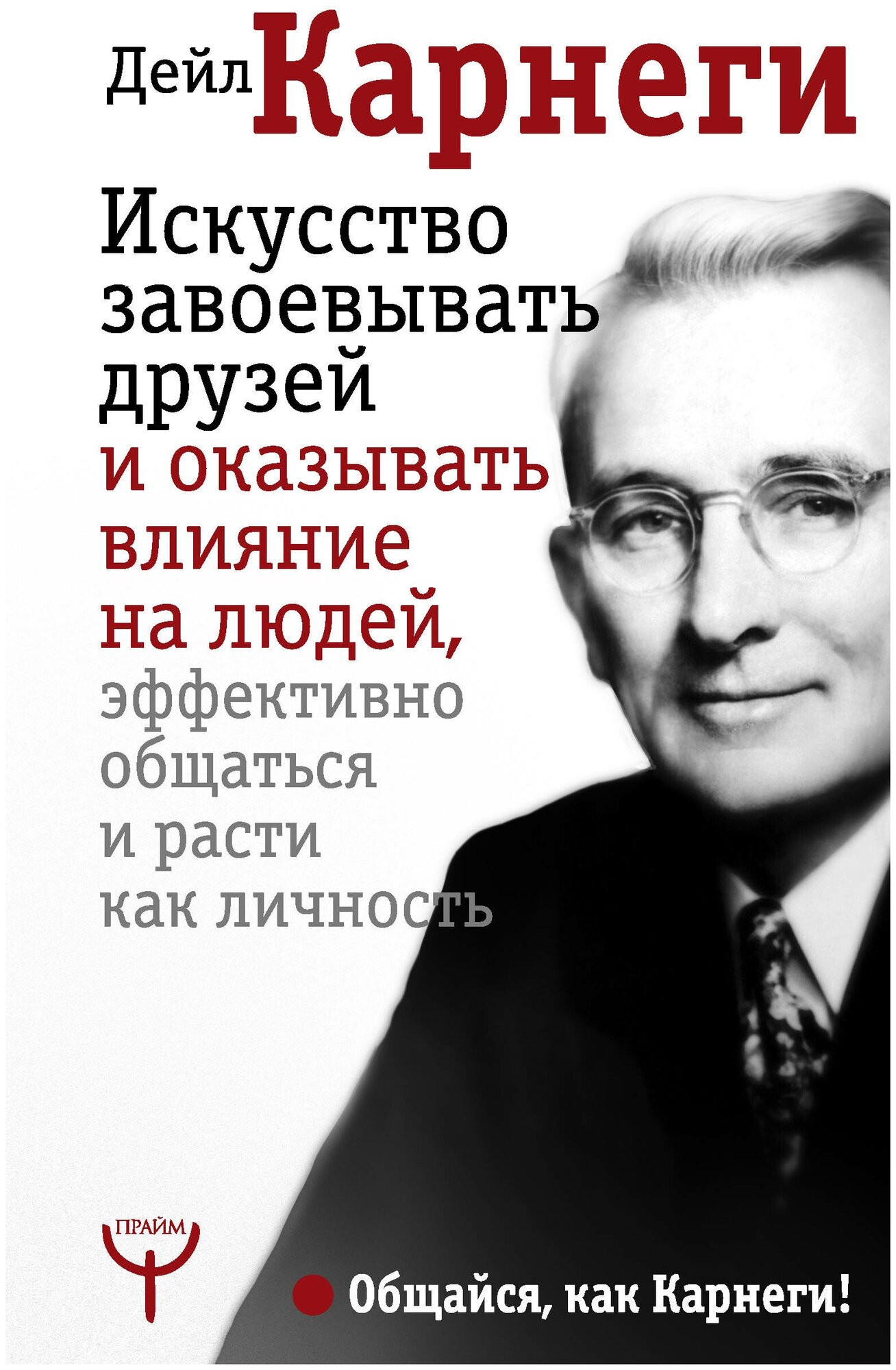 Искусство завоевывать друзей и оказывать влияние на людей, эффективно общаться и расти как личность Карнеги Д.