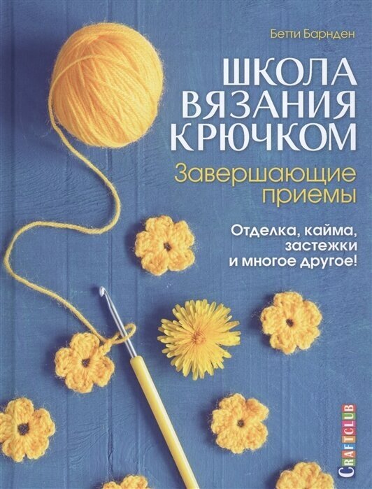 Школа вязания крючком. Завершающие приемы: Отделка, кайма, застежки и многое другое!