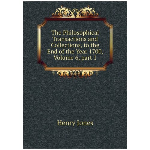 The Philosophical Transactions and Collections, to the End of the Year 1700, Volume 6, part 1