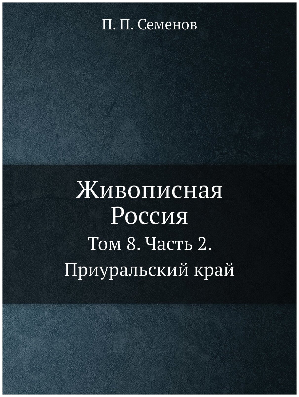 Живописная Россия. Отечество наше в его земельном, историческом, племенном, экономическом и бытовом значении. Том 8. Среднее Поволжье и Приуральский …