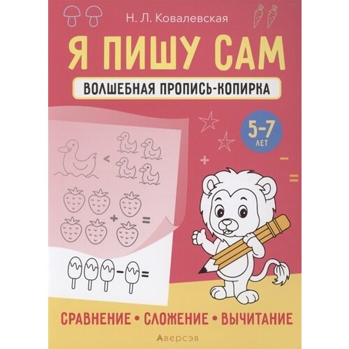 Я пишу сам. 5-7 лет. Волшебная пропись-копирка. Сравнение, сложение, вычитание