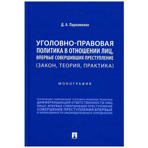 Уголовно-правовая политика в отношении лиц, впервые совершивших преступление (закон, теория, практика): монография. Пархоменко Д.А. Проспект