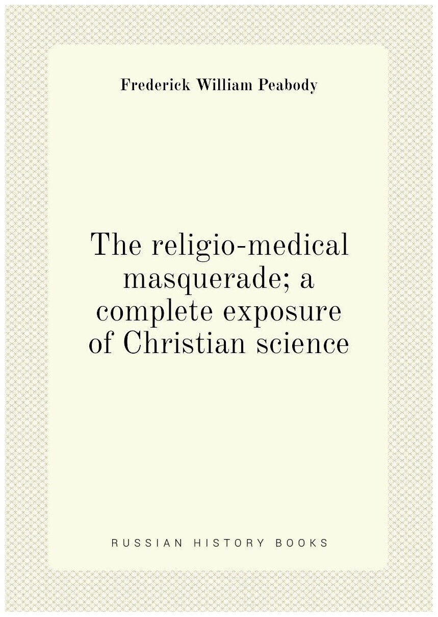 The religio-medical masquerade; a complete exposure of Christian science