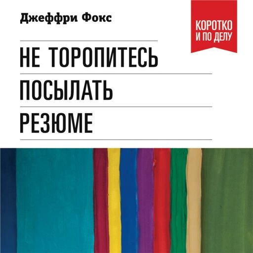 Джеффри Фокс "Не торопитесь посылать резюме: Нетрадиционные советы тем, кто хочет найти работу свой мечты (аудиокнига)"