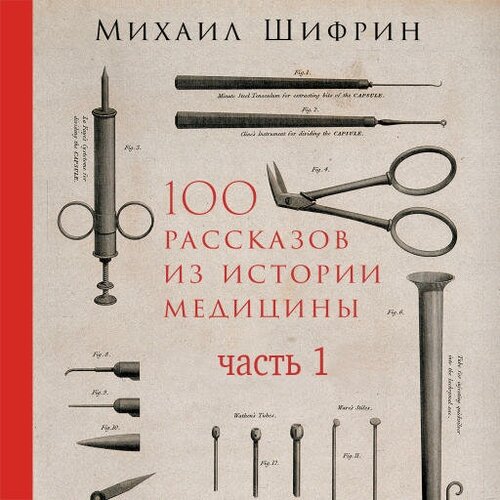 Михаил Шифрин "100 рассказов из истории медицины: Величайшие открытия, подвиги и преступления во имя вашего здоровья и долголетия. Часть 1, рассказы с 1 по 50 (аудиокнига)"