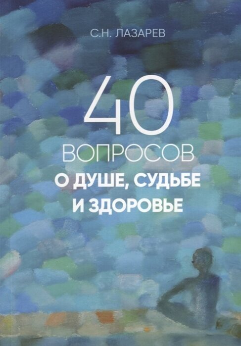 Лазарев С.Н. "40 вопросов о душе судьбе и здоровье"