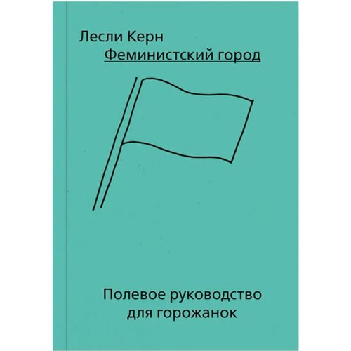 Керн Лесли "Феминистский город. Полевое руководство для горожанок"