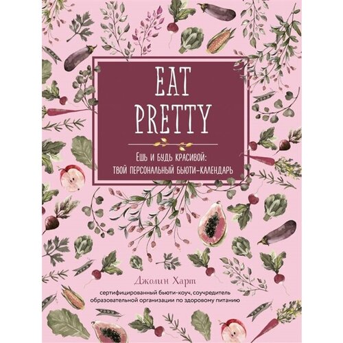 EAT PRETTY. Ешь и будь красивой: твой персональный бьюти-календарь