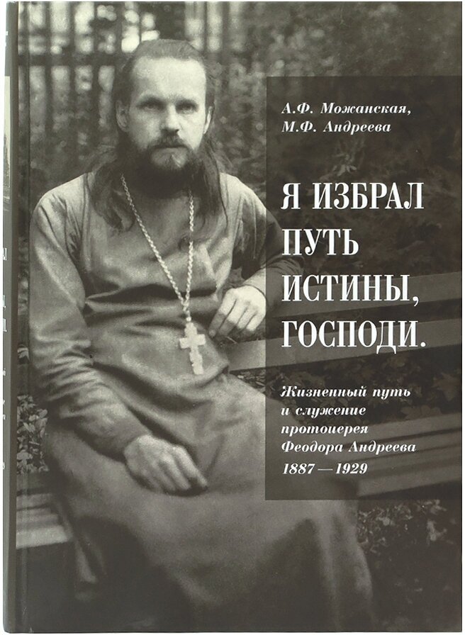 "Я избрал путь истины, Господи": Жизненный путь и служение протоиерея Феодора Андреева. 1887-1929