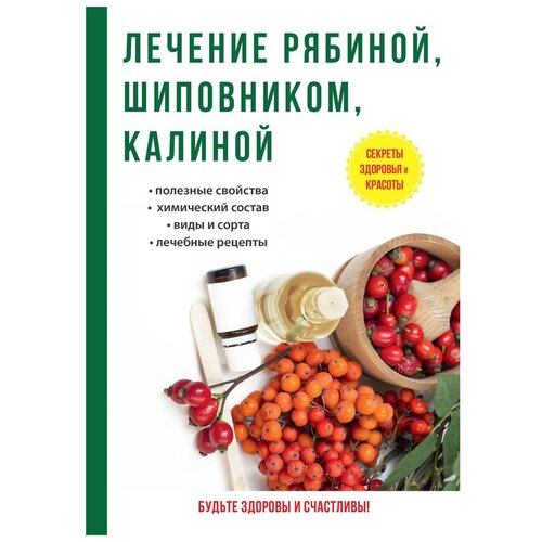 Рощин Илья "Секреты здоровья и красоты. Лечение рябиной, шиповником, калиной. Полезные свойства, химический состав, виды и сорта, полезные рецепты"