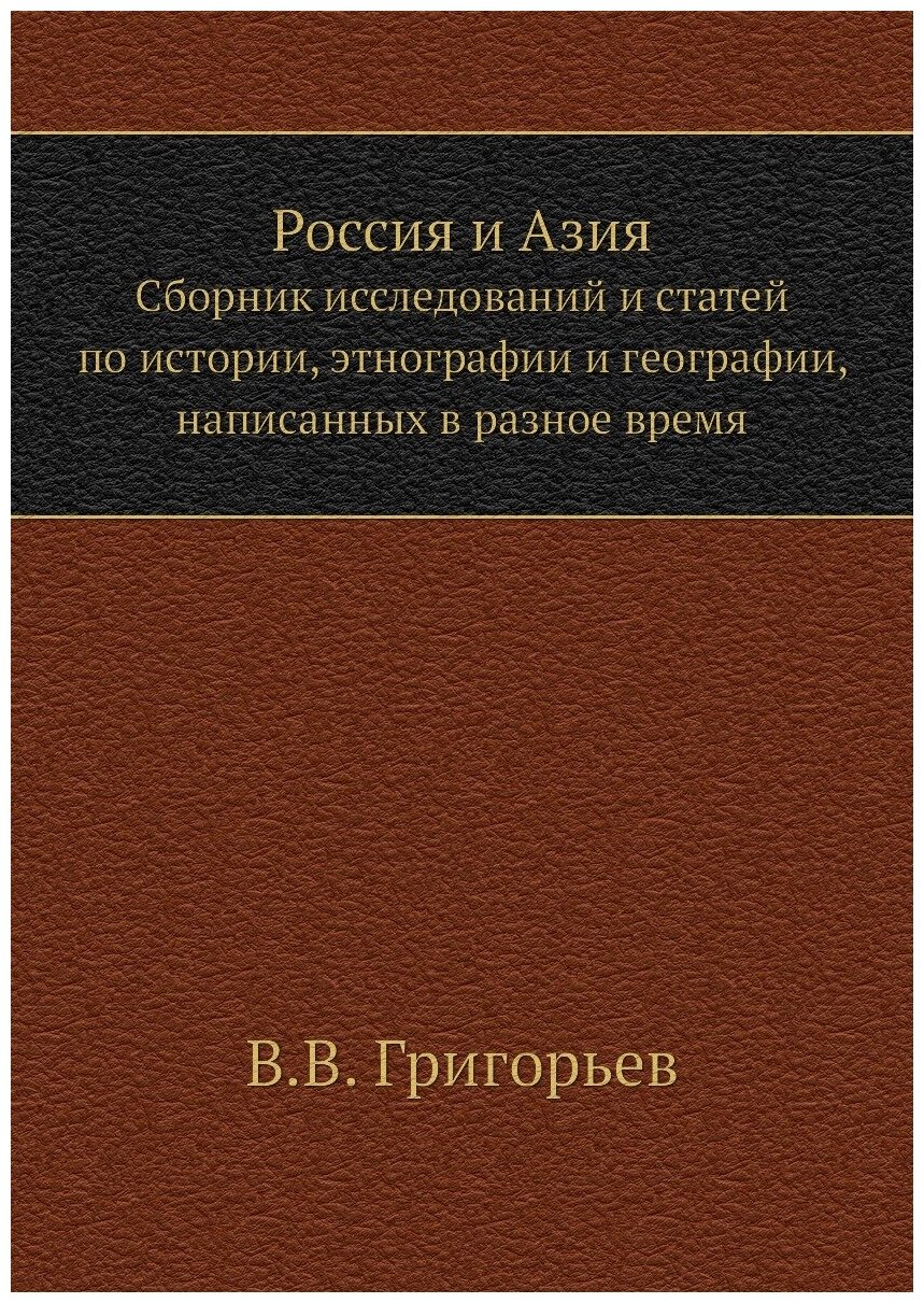 Россия и Азия. Сборник исследований и статей по истории, этнографии и географии, написанных в разное время