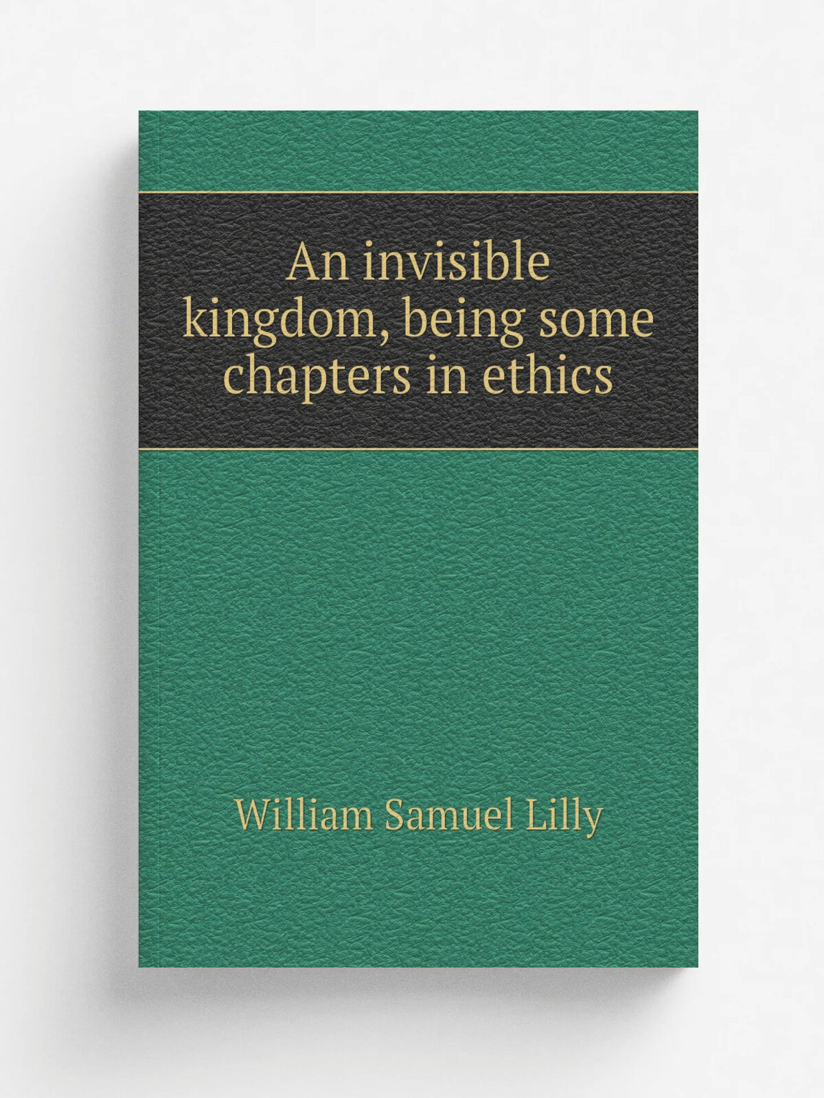 An invisible kingdom, being some chapters in ethics