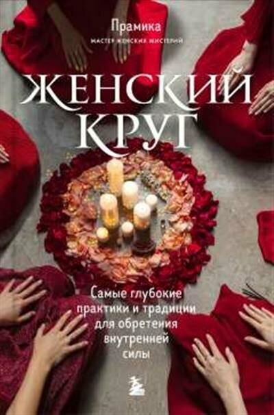 Прамика Женский круг. Самые глубокие практики и традиции для обретения внутренней силы