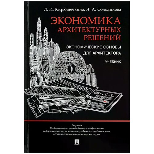 Кирюшечкина Лариса Ильинична "Экономика архитектурных решений. Экономические основы для архитектора. Учебник"