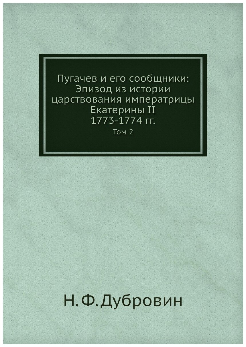 Книга Пугачев и Его Сообщники: Эпизод из Истории Царствования Императрицы Екатерины Ii,... - фото №1