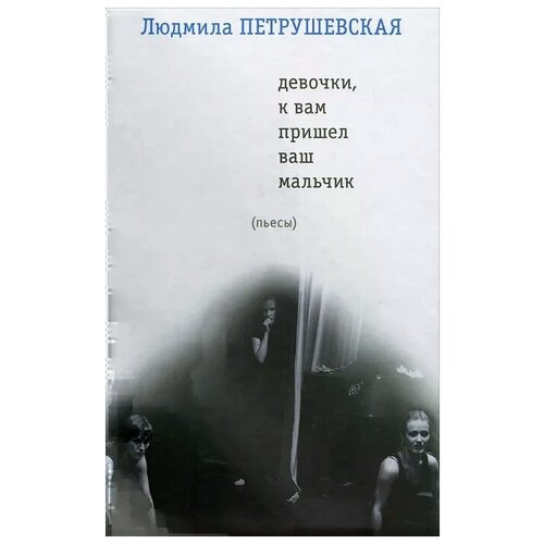 Людмила Петрушевская "Девочки, к вам пришел ваш мальчик"