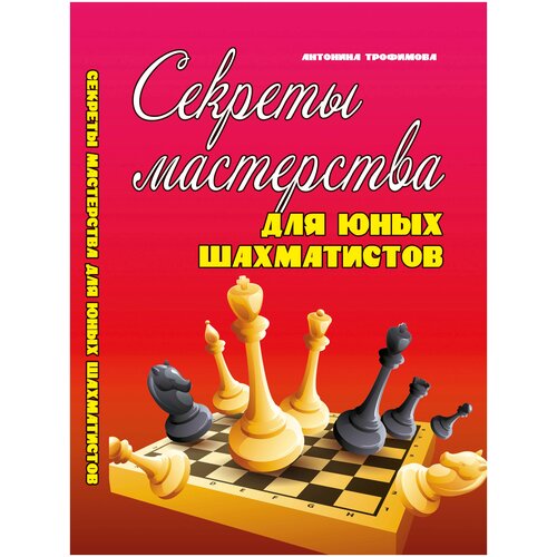 Трофимова Антонина Сергеевна. Секреты мастерства для юных шахматистов. Учебное пособие. Шахматы