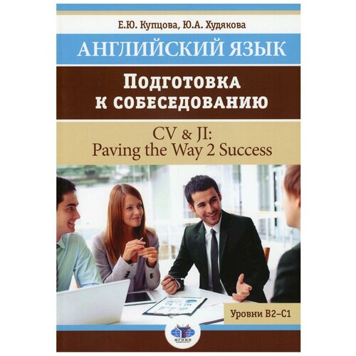 Английский язык. Подготовка к собеседованию = CV & JI: Paving the Way 2 Success. Уровни В2-С1: Учебное пособие