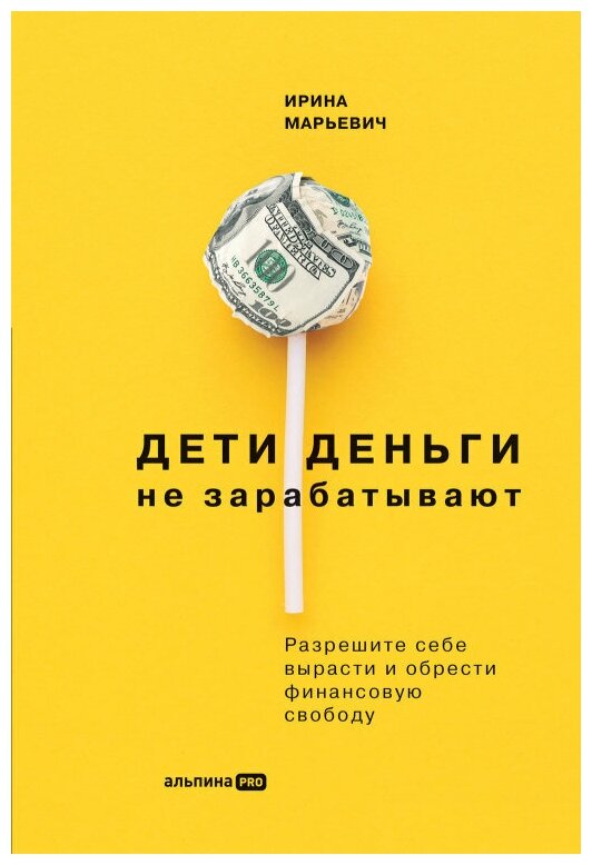 Ирина Марьевич "Дети деньги не зарабатывают: Разрешите себе вырасти и обрести финансовую свободу (электронная книга)"