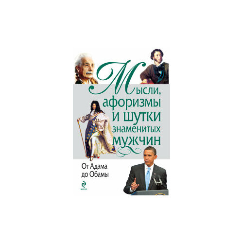 Мысли, афоризмы и шутки знаменитых мужчин. От Адама до Обамы