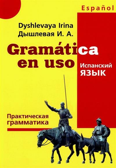 Ирина Анатольевна Дышлевая Gramatica en uso. Испанский язык. Практическая грамматика