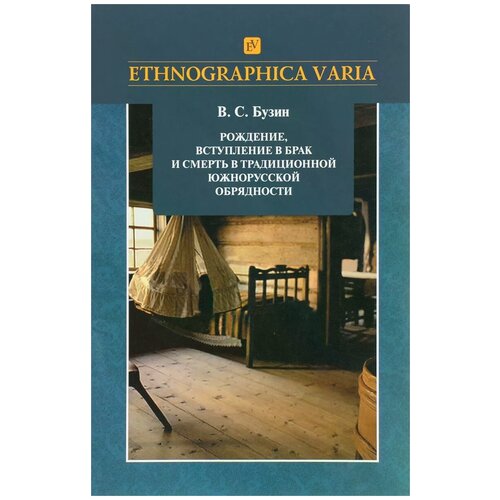 Бузин Владимир Серафимович "Рождение, вступление в брак и смерть в традиционной южно-русской обрядности. Липецкая, Тамбовская, Пензенская области"