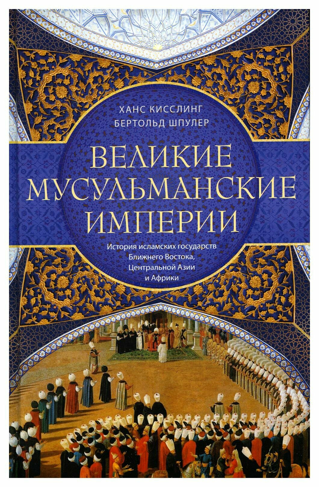 Великие мусульманские империи История исламских государств Ближнего Востока Центральной Азии и Африки Книга Кисслинг Х Шпулер Б 16+