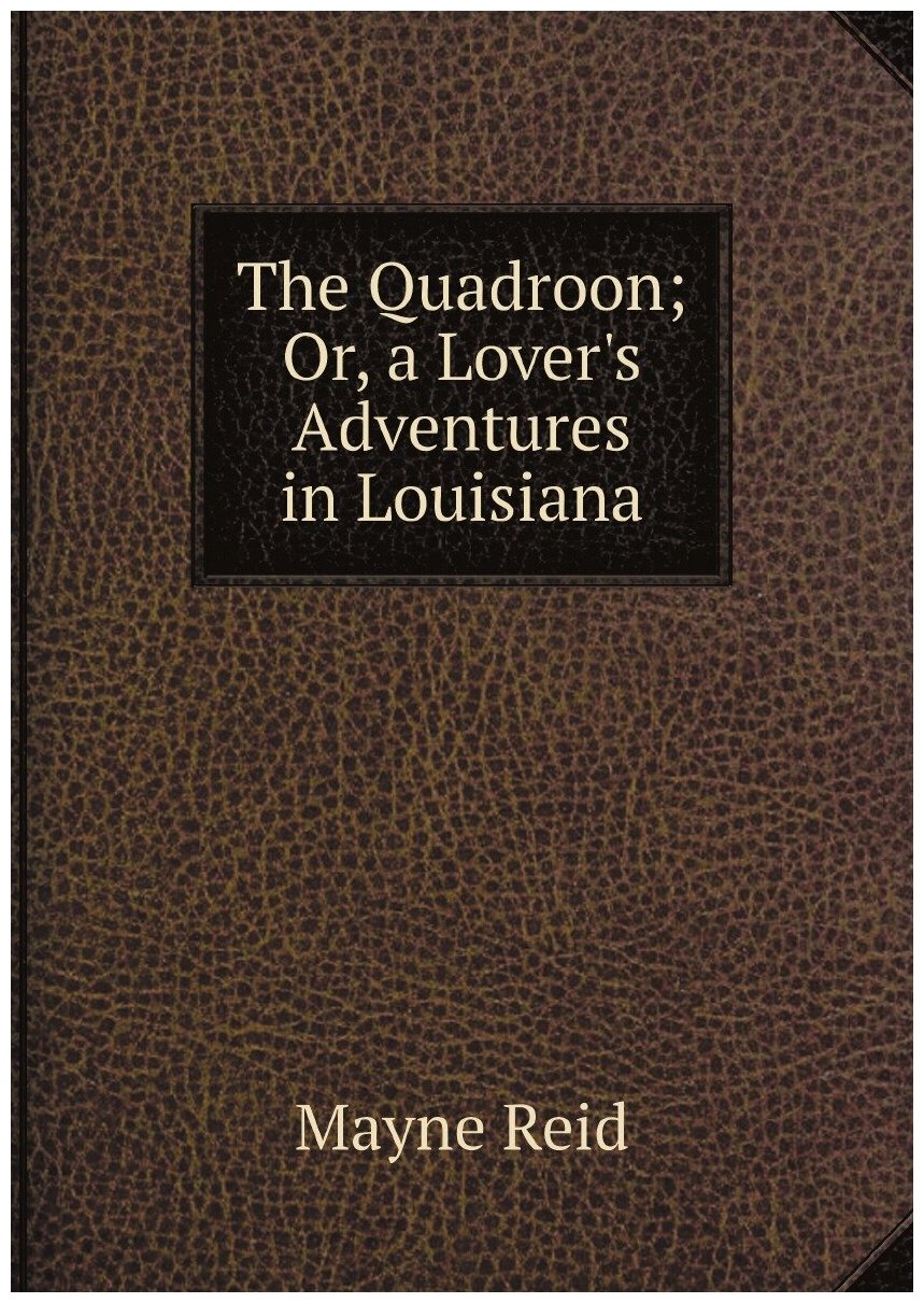 The Quadroon; Or, a Lover's Adventures in Louisiana