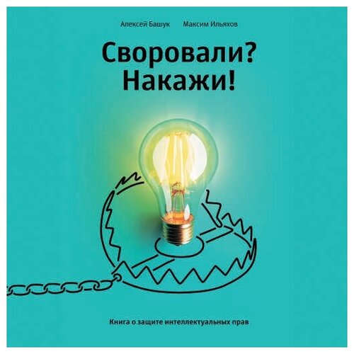 Максим Ильяхов, Алексей Башук "Своровали? Накажи! Книга о защите интеллектуальных прав (аудиокнига)"