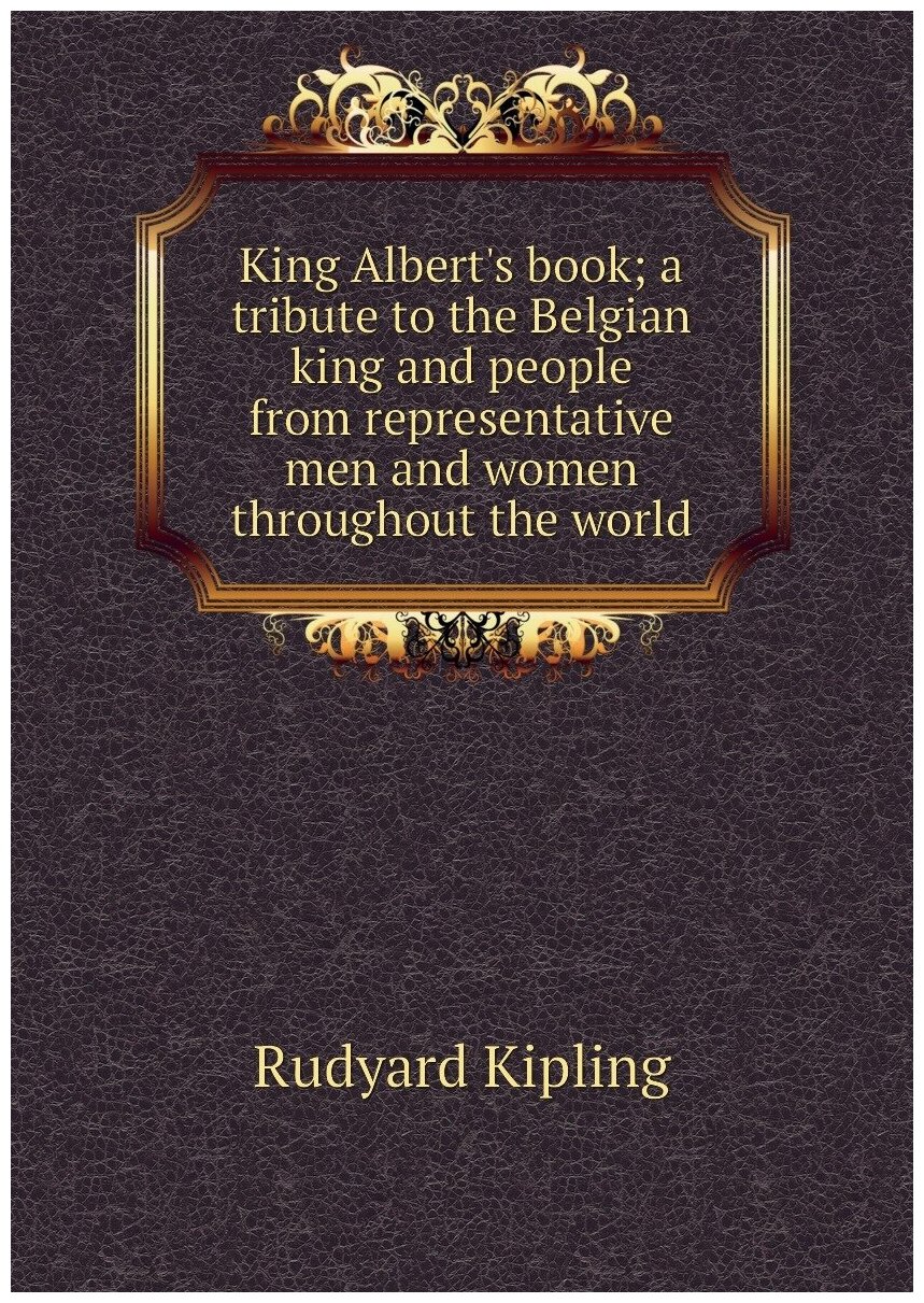 King Albert's book; a tribute to the Belgian king and people from representative men and women throughout the world