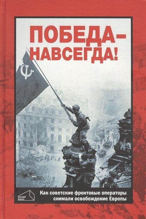 Победа - навсегда! Как советские кинооператоры снимали освобождение Европы.Документы и свидетельства - фото №1