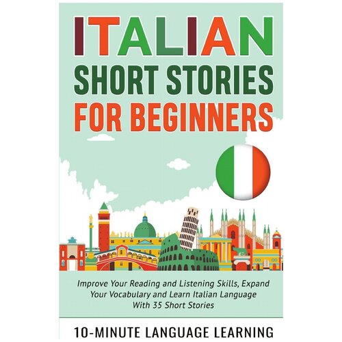 Italian Short Stories for Beginners. Improve Your Reading and Listening Skills, Expand Your Vocabulary and Learn Italian Language With 35 Short Stori…